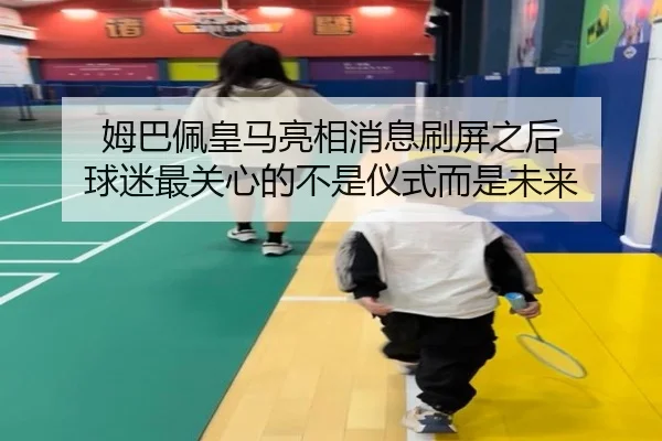 姆巴佩皇马亮相消息刷屏之后 球迷最关心的不是仪式而是未来