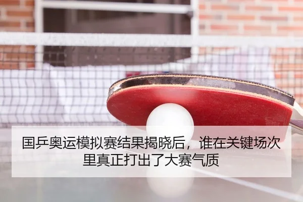国乒奥运模拟赛结果揭晓后，谁在关键场次里真正打出了大赛气质